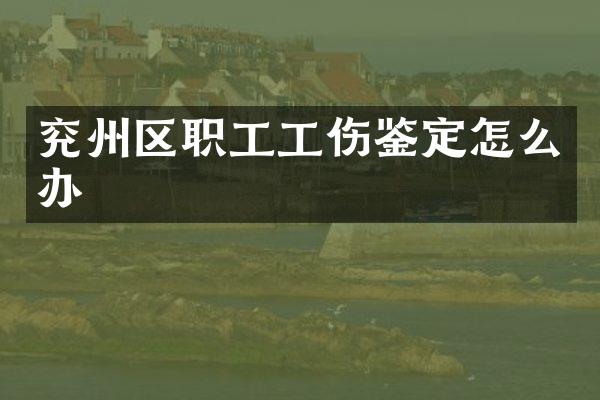 兖州区职工工伤鉴定怎么办