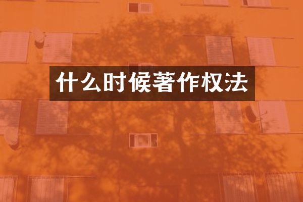 什么时候著作权法