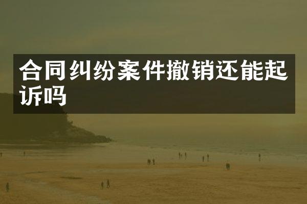 合同纠纷案件撤销还能起诉吗
