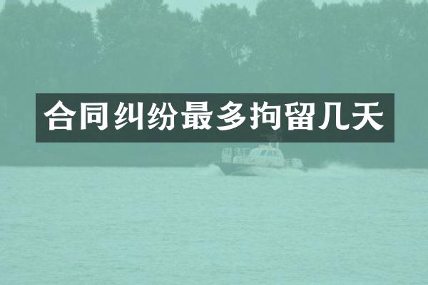 合同纠纷最多拘留几天