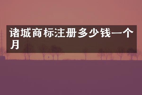 诸城商标注册多少钱一个月