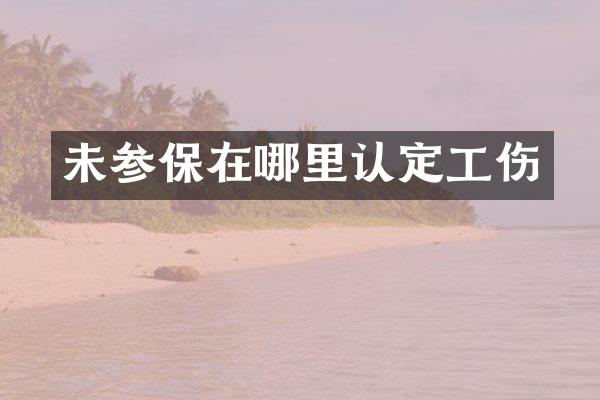 未参保在哪里认定工伤
