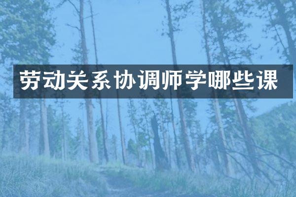 劳动关系协调师学哪些课
