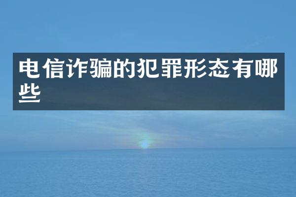 电信诈骗的犯罪形态有哪些