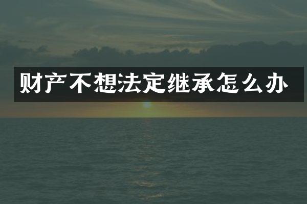 财产不想法定继承怎么办