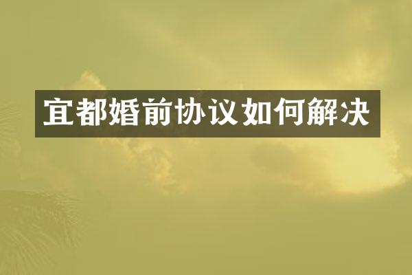 宜都婚前协议如何解决