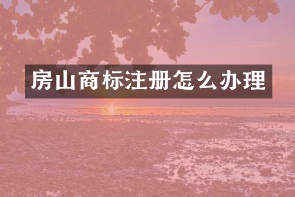 房山商标注册怎么办理