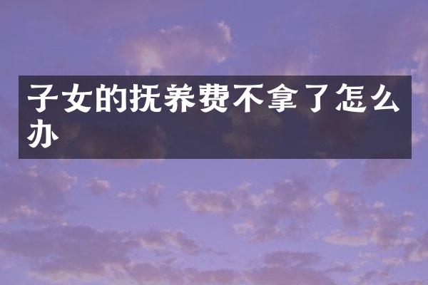 子女的抚养费不拿了怎么办