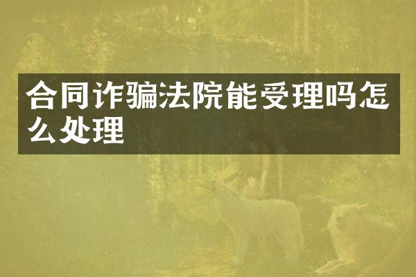 合同诈骗法院能受理吗怎么处理