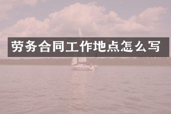 劳务合同工作地点怎么写