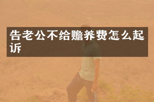 告老公不给赡养费怎么起诉