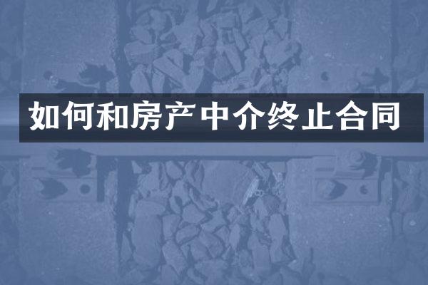 如何和房产中介终止合同