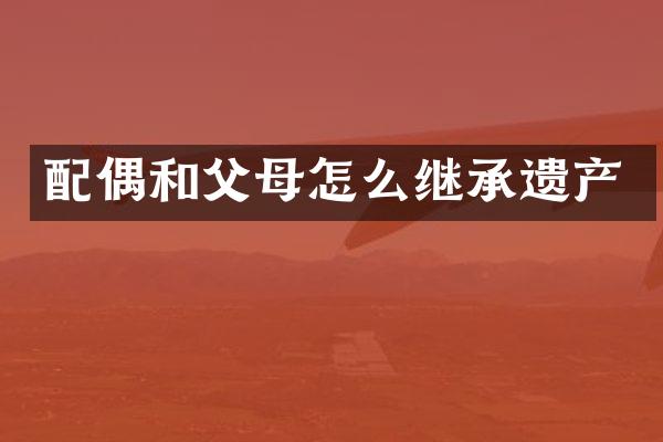 配偶和父母怎么继承遗产
