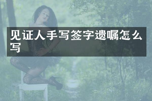 见证人手写签字遗嘱怎么写