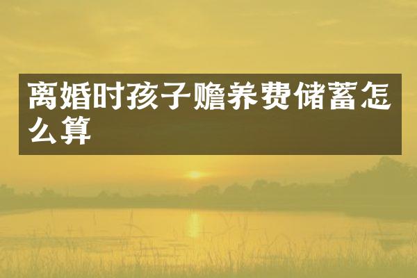 离婚时孩子赡养费储蓄怎么算