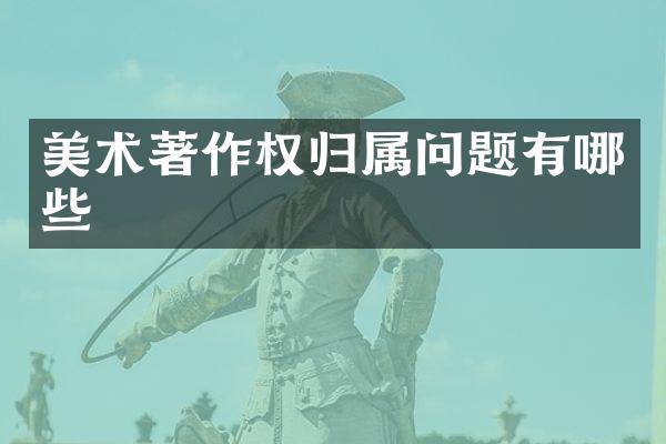 美术著作权归属问题有哪些
