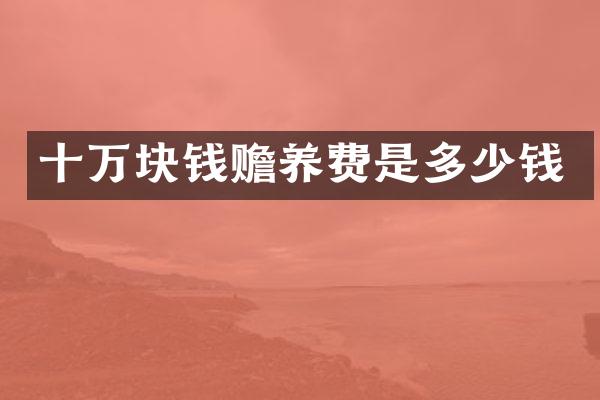 十万块钱赡养费是多少钱
