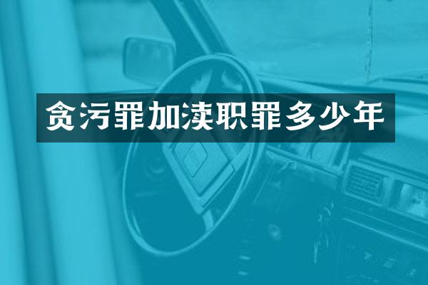 贪污罪加渎职罪多少年