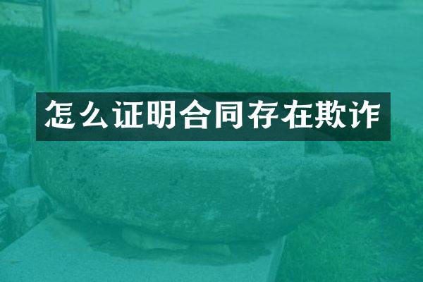怎么证明合同存在欺诈
