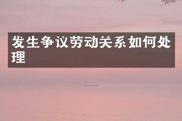 发生争议劳动关系如何处理