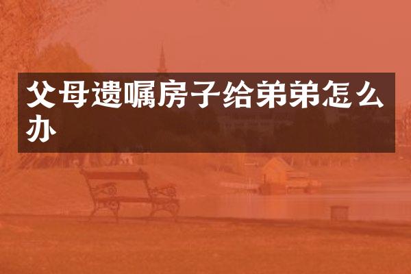 父母遗嘱房子给弟弟怎么办
