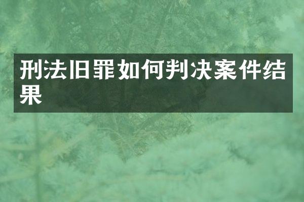 刑法旧罪如何判决案件结果