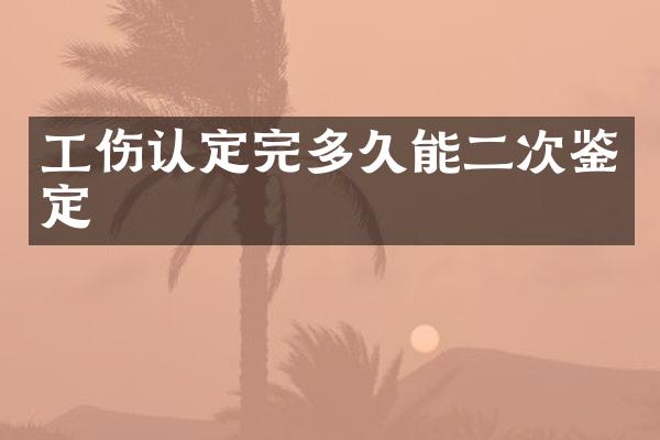 工伤认定完多久能二次鉴定