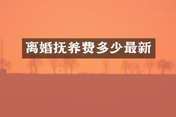 离婚抚养费多少最新
