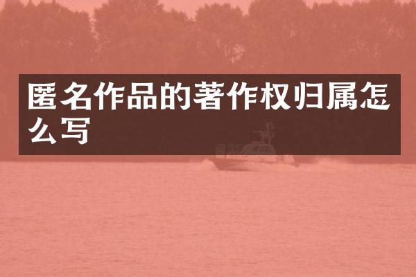 匿名作品的著作权归属怎么写