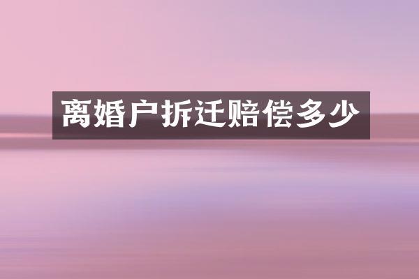 离婚户拆迁赔偿多少
