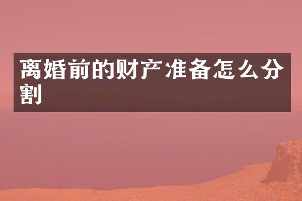 离婚前的财产准备怎么分割