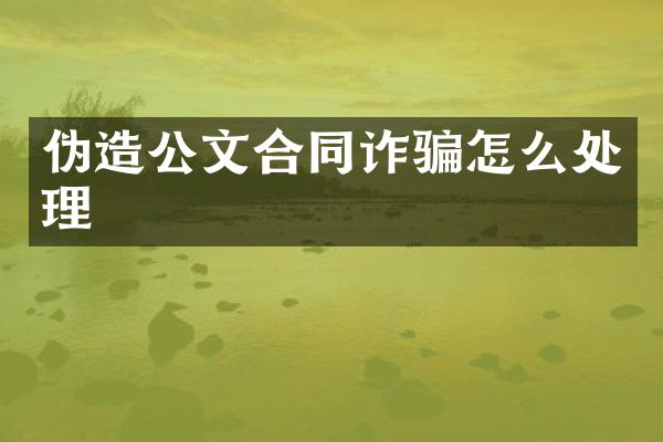 伪造公文合同诈骗怎么处理