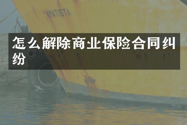 怎么解除商业保险合同纠纷