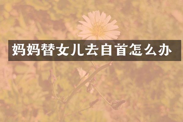 妈妈替女儿去自首怎么办