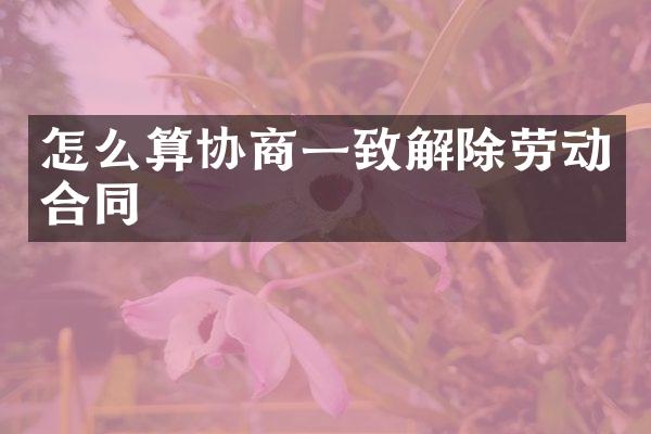 怎么算协商一致解除劳动合同