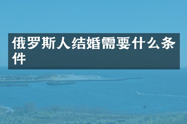 俄罗斯人结婚需要什么条件