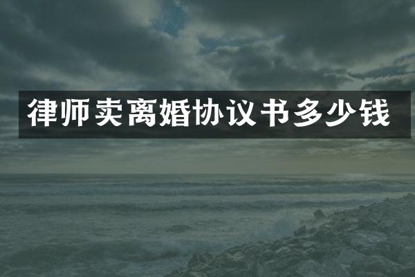 律师卖离婚协议书多少钱