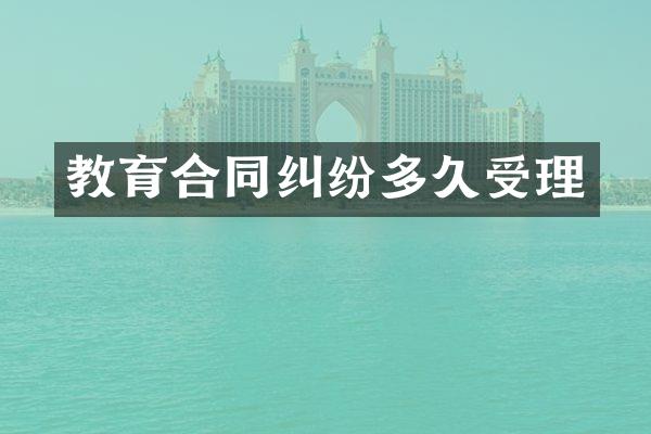 教育合同纠纷多久受理