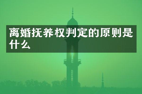 离婚抚养权判定的原则是什么