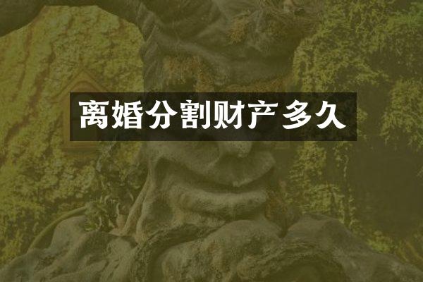 离婚分割财产多久