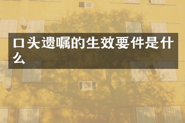 口头遗嘱的生效要件是什么