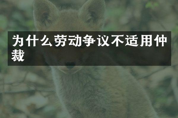 为什么劳动争议不适用仲裁