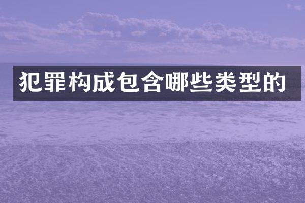 犯罪构成包含哪些类型的