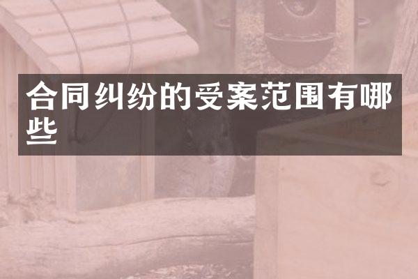 合同纠纷的受案范围有哪些