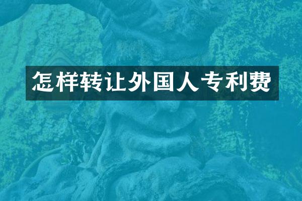 怎样转让外国人专利费