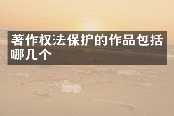 著作权法保护的作品包括哪几个