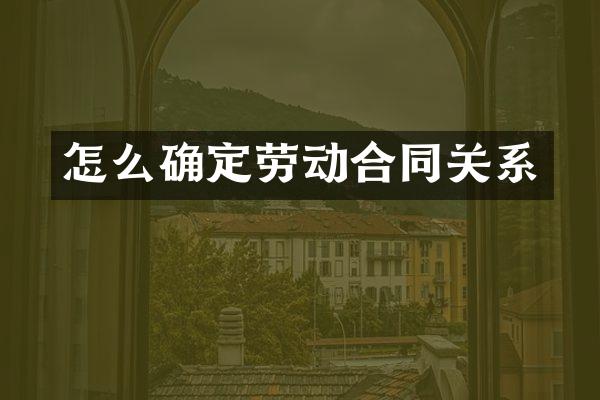怎么确定劳动合同关系