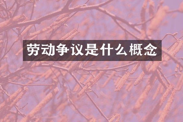 劳动争议是什么概念