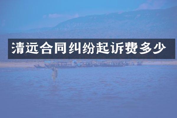 清远合同纠纷起诉费多少