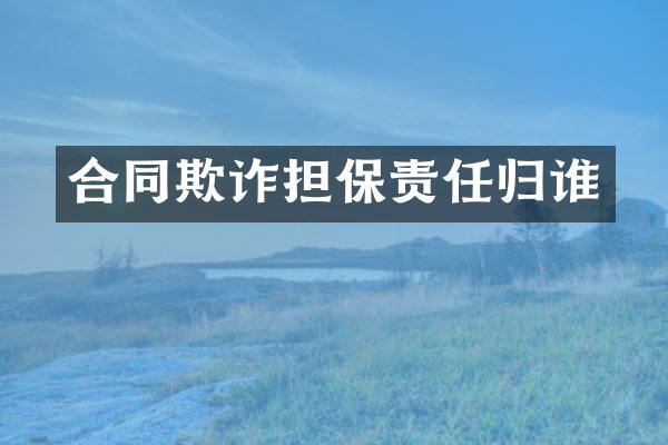 合同欺诈担保责任归谁